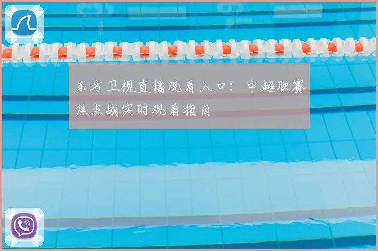 东方卫视直播观看入口：中超联赛焦点战实时观看指南