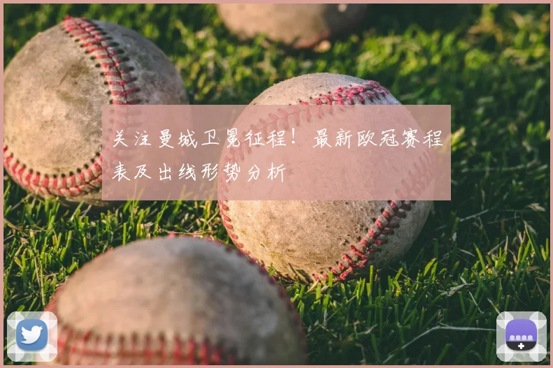 关注曼城卫冕征程！最新欧冠赛程表及出线形势分析