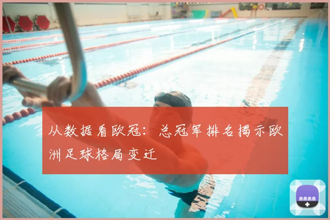 从数据看欧冠：总冠军排名揭示欧洲足球格局变迁