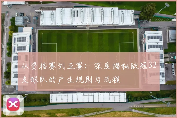 从资格赛到正赛：深度揭秘欧冠32支球队的产生规则与流程
