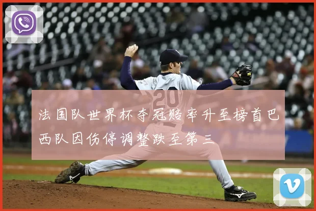 法国队世界杯夺冠赔率升至榜首巴西队因伤停调整跌至第三