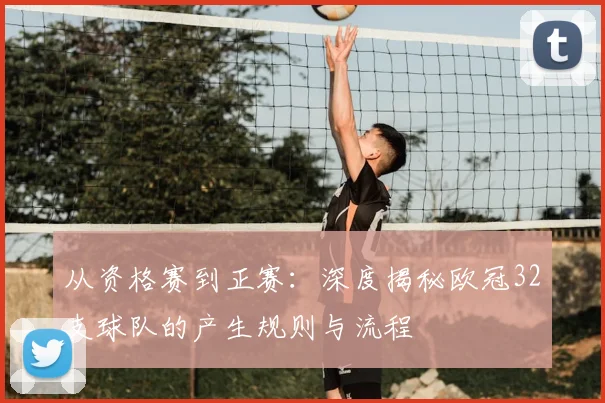 从资格赛到正赛：深度揭秘欧冠32支球队的产生规则与流程