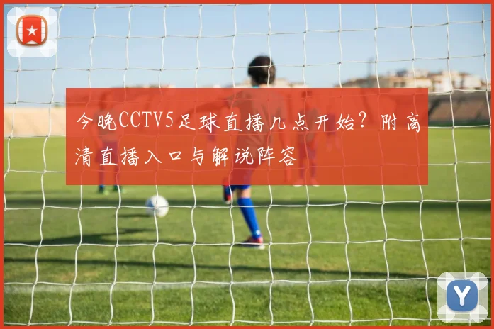 今晚CCTV5足球直播几点开始？附高清直播入口与解说阵容