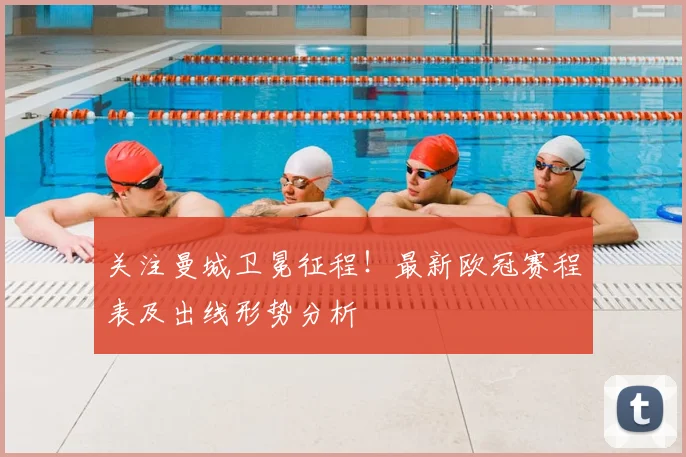 关注曼城卫冕征程！最新欧冠赛程表及出线形势分析